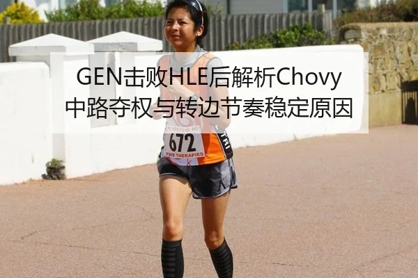 GEN击败HLE后解析Chovy中路夺权与转边节奏稳定原因