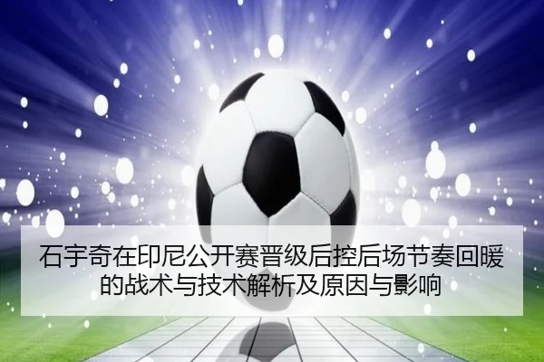 石宇奇在印尼公开赛晋级后控后场节奏回暖的战术与技术解析及原因与影响